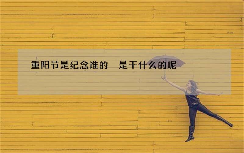 重阳节是纪念谁的 是干什么的呢